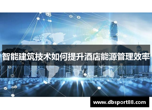智能建筑技术如何提升酒店能源管理效率