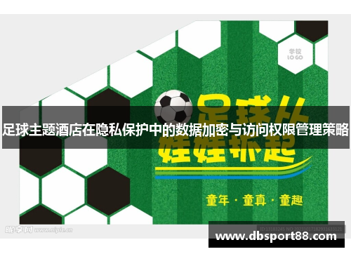 足球主题酒店在隐私保护中的数据加密与访问权限管理策略